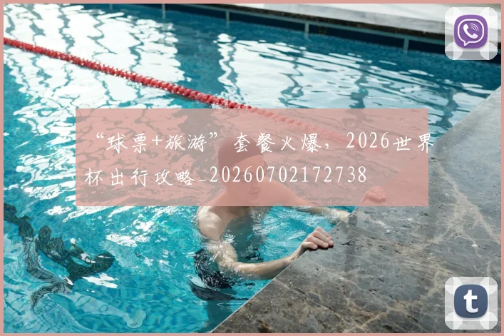 “球票+旅游”套餐火爆，2026世界杯出行攻略_20260702172738