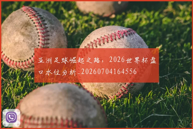 亚洲足球崛起之路,2026世界杯盘口水位分析_20260704164556