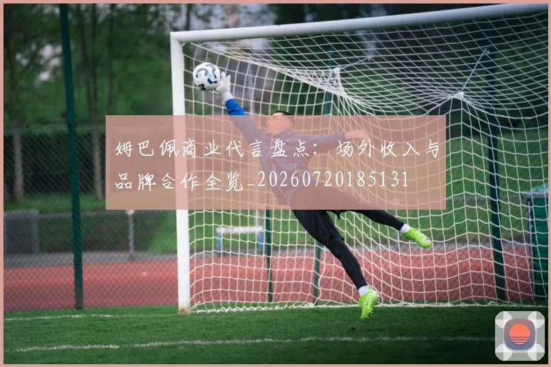 姆巴佩商业代言盘点：场外收入与品牌合作全览_20260720185131