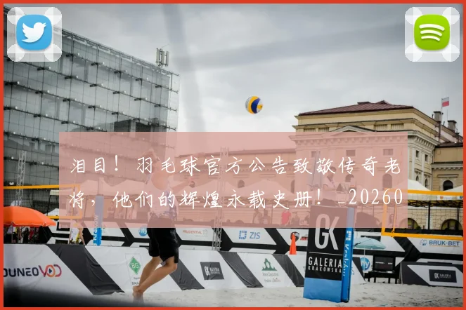 泪目!羽毛球官方公告致敬传奇老将,他们的辉煌永载史册!_20260707154329