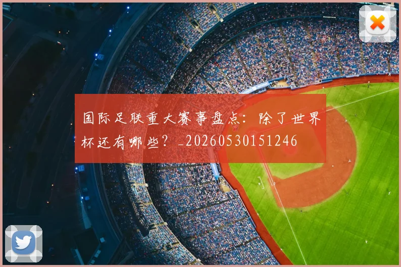国际足联重大赛事盘点:除了世界杯还有哪些?_20260530151246