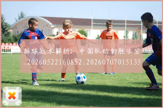 排球战术解析：中国队的制胜法宝_20260522160852_20260707015135