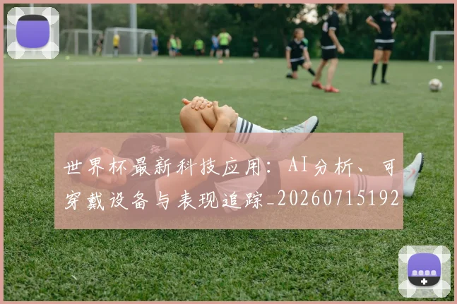 世界杯最新科技应用:AI分析、可穿戴设备与表现追踪_20260715192326