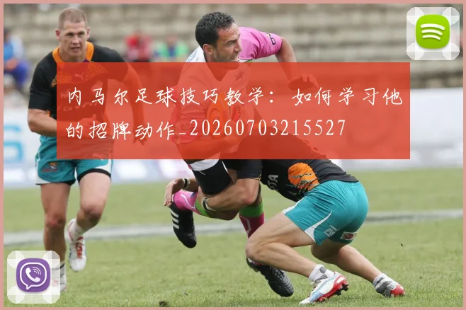 内马尔足球技巧教学：如何学习他的招牌动作_20260703215527