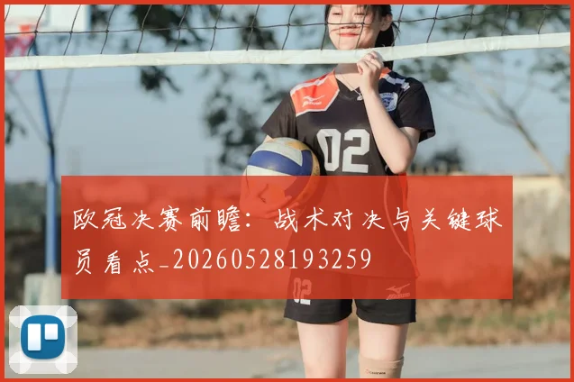 欧冠决赛前瞻：战术对决与关键球员看点_20260528193259