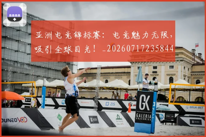 亚洲电竞锦标赛：电竞魅力无限，吸引全球目光！_20260717235844