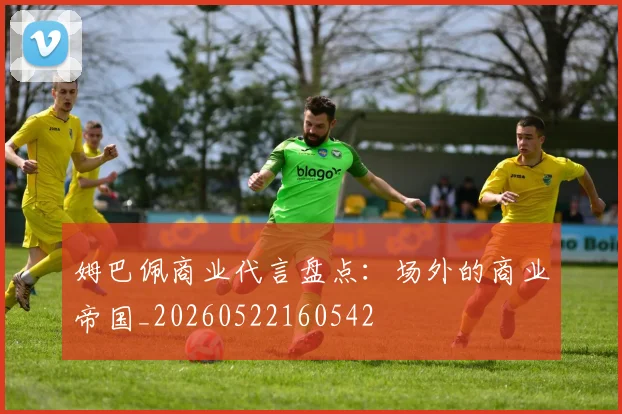 姆巴佩商业代言盘点：场外的商业帝国_20260522160542