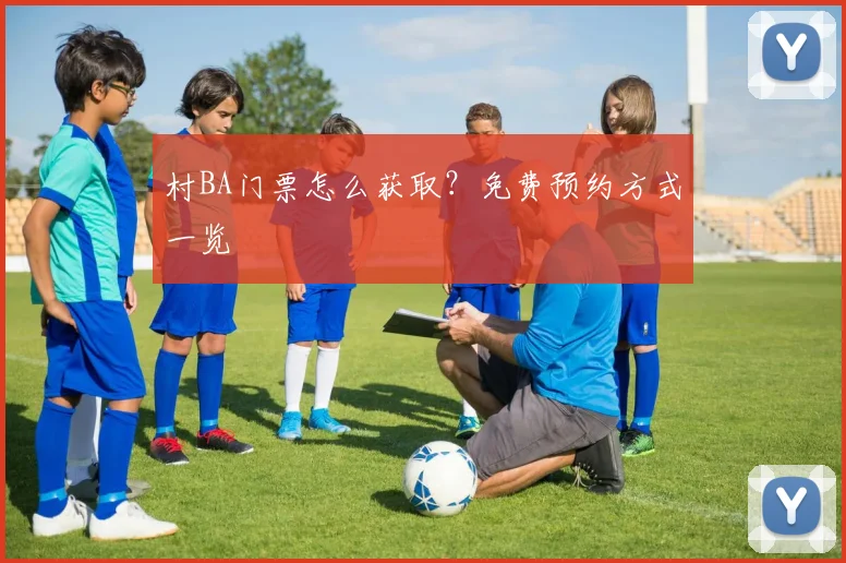 村BA门票怎么获取？免费预约方式一览