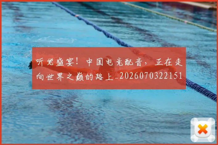 听觉盛宴！中国电竞配音，正在走向世界之巅的路上_20260703221514