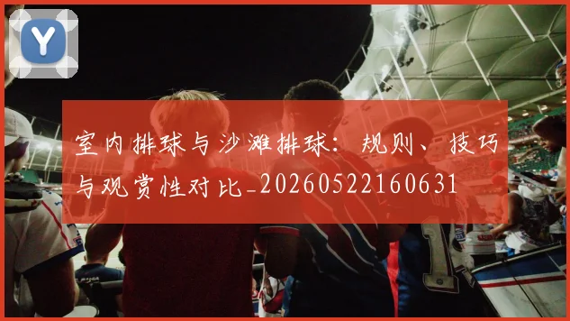 室内排球与沙滩排球：规则、技巧与观赏性对比_20260522160631