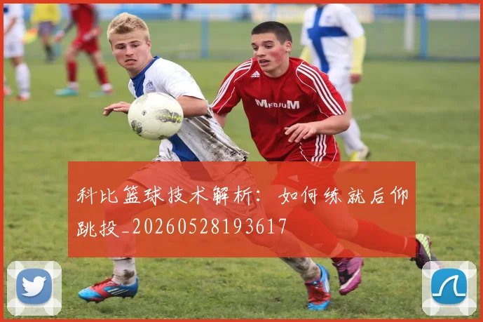 科比篮球技术解析：如何练就后仰跳投_20260528193617