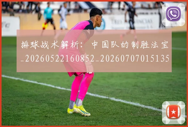排球战术解析：中国队的制胜法宝_20260522160852_20260707015135
