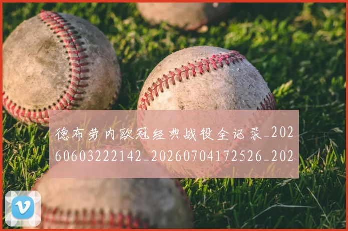 德布劳内欧冠经典战役全记录_20260603222142_20260704172526_20260722160302