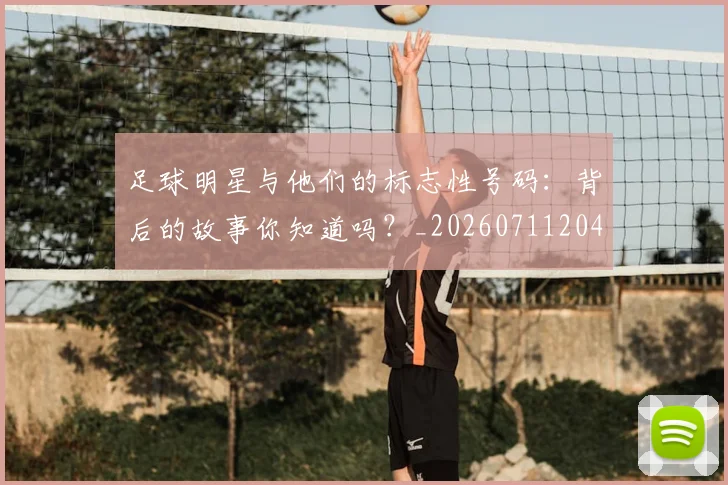 足球明星与他们的标志性号码：背后的故事你知道吗？_20260711204605