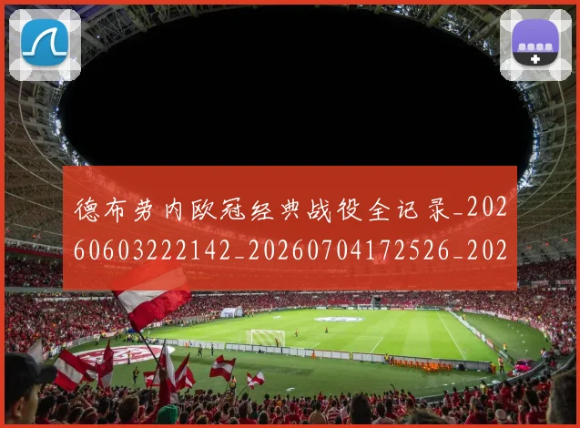 德布劳内欧冠经典战役全记录_20260603222142_20260704172526_20260722160302